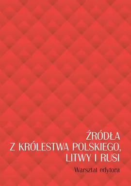 Źródła z Królestwa Polskiego, Litwy i Rusi. Warsztat edytora
