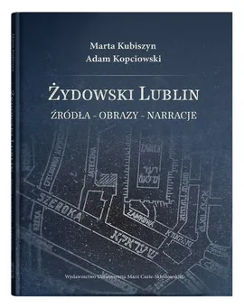 Żydowski Lublin Źródła - obrazy - narracje - Adam Kopciowski, Marta Kubiszyn