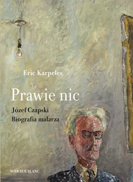 Prawie nic Józef Czapski Biografia malarza - Eric Karpeles