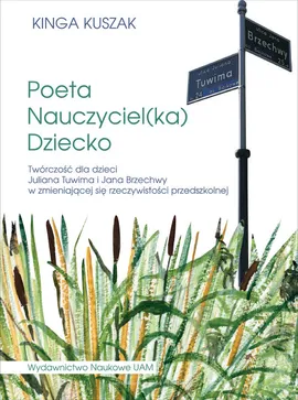 Poeta-Nauczyciel(ka)-Dziecko Twórczość dla dzieci Juliana Tuwima i Jana Brzechwy w zmieniającej się - Kinga Kuszak