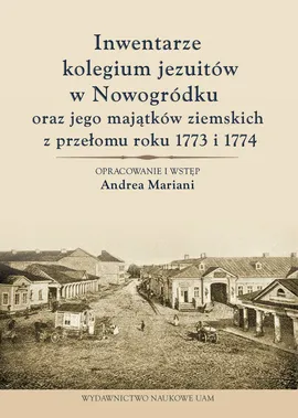 Inwentarze kolegium jezuitów w Nowogródku oraz jego majątków ziemskich z przełomu roku 1773 i 1774 - Andrea Mariani
