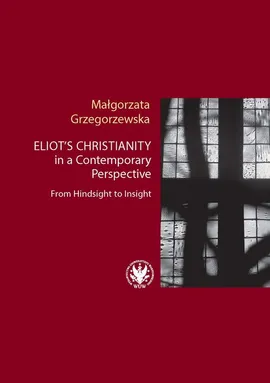 Eliot’s Christianity in a Contemporary Perspective From Hindsight to Insight - Małgorzata Grzegorzewska