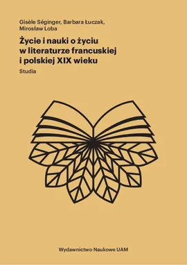 Życie i nauki o życiu w literaturze francuskiej i polskiej XIX wieku - Mirosław Loba, Barbara Łuczak, Gisele Seginger