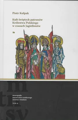 Kult świętych patronów Królestwa Polskiego w czasach Jagiellonów - Piotr Kołpak