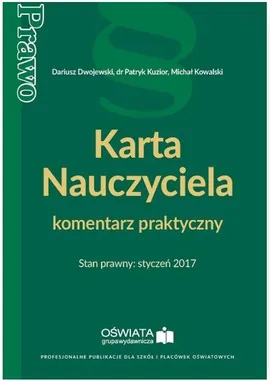 Karta Nauczyciela komentarz praktyczny Stan prawny styczeń 2017 - Dariusz Dwojewski, Michał Kowalski, Patryk Kuzior
