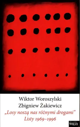 "Losy noszą nas różnymi drogami" Listy 1969-1996 - Wiktor Woroszylski, Zbigniew Żakiewicz