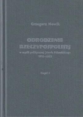 Odrodzenie Rzeczypospolitej w myśli politycznej Józefa Piłsudskiego 1918-1922 / Volumen - Grzegorz Nowik