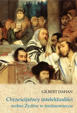 Chrześcijańscy intelektualiści wobec Żydów w średniowieczu - Gilbert Dahan