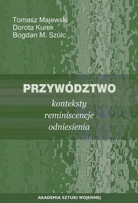 Przywództwo. Konteksty, reminiscencje, odniesienia - Bogdan M. Szulc, Dorota Kurek, Tomasz Majewski