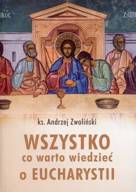 Wszystko, co warto wiedzieć o Eucharystii - Andrzej Zwoliński