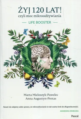Żyj 120 lat! czyli moc mikroodżywiania - Anna Augustyn-Protas, Marta Mieloszyk-Pawelec