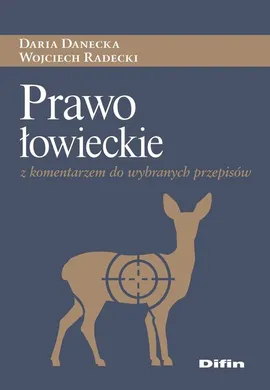 Prawo łowieckie z komentarzem do wybranych przepisów - Daria Danecka, Wojciech Radecki