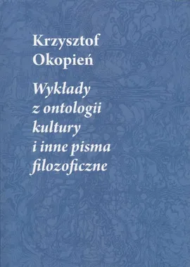 Wykłady z ontologii kultury i inne pisma filozoficzne - Krzysztof Okopień