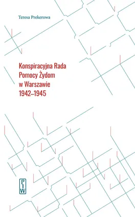 Konspiracyjna Rada Pomocy Żydom w Warszawie 1942-1945 - Teresa Prekerowa