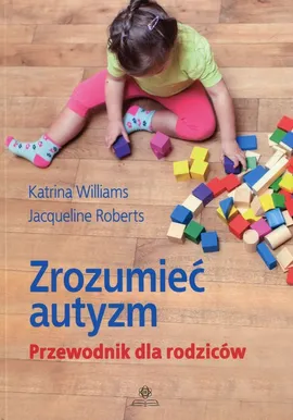 Zrozumieć autyzm Przewodnik dla rodziców - Katrina Williams, Jacqueline Roberts