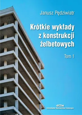 Krótkie wykłady z konstrukcji żelbetowych Tom 1 - Janusz Pędziwiatr