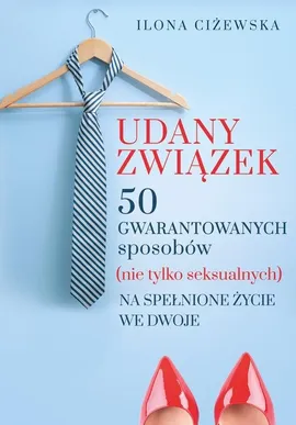 Udany związek 50 gwarantowanych sposobów (nie tylko seksualnych) na spełnione życie we dwoje - Ilona Ciżewska