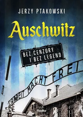 Auschwitz bez cenzury i bez legend - Jerzy Ptakowski