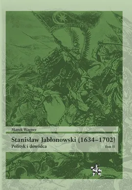 Stanisław Jabłonowski (1634-1702) Polityk i dowódca Tom 2 - Marek Wagner