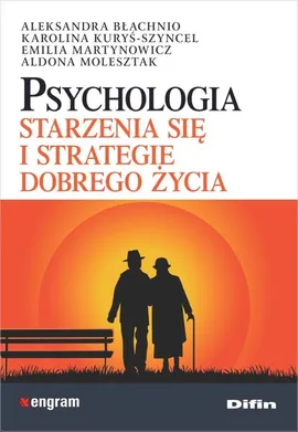 Psychologia starzenia się i strategie dobrego życia - Aleksandra Błachnio, Karolina Kuryś-Szyncel, Emilia Martynowicz, Aldona Molesztak