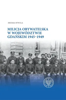 Milicja Obywatelska w województwie gdańskim w latach 1945-1949 - Michał Sywula