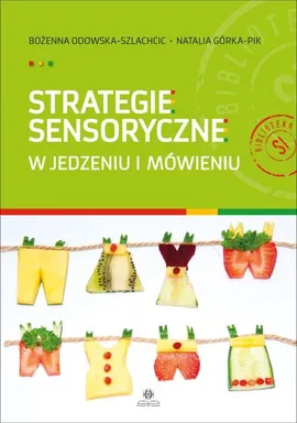 Strategie sensoryczne w jedzeniu i mówieniu - Bożenna Odowska-Szlachcic, Natalia Górka-Pik