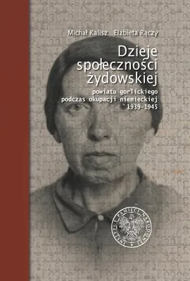 Dzieje społeczności żydowskiej powiatu gorlickiego podczas okupacji niemieckiej 1939-1945 - Michał Kalisz, Elżbieta Rączy