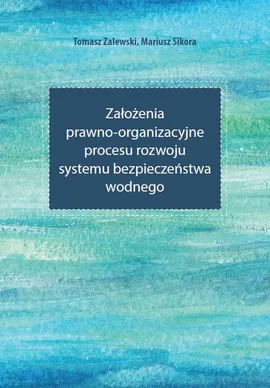 Założenia prawno-organizacyjne procesu rozwoju systemu bezpieczeństwa wodnego - Mariusz Sikora, Tomasz Zalewski
