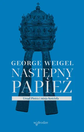 Następny papież. Urząd Piotra i misja Kościoła - Weigel George