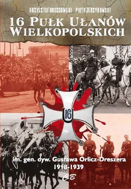 16 Pułk Ułanów Wielkopolskich im. gen. dyw. Gustawa Orlicza-Dreszera 1918-1939 - Krzysztof Drozdowski, Piotr Jerzykowski