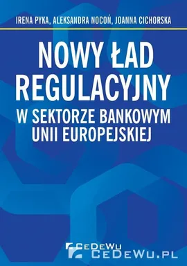 Nowy ład regulacyjny w sektorze bankowym Unii Europejskiej - Joanna Cichorska, Aleksandra Nocoń, Irena Pyka