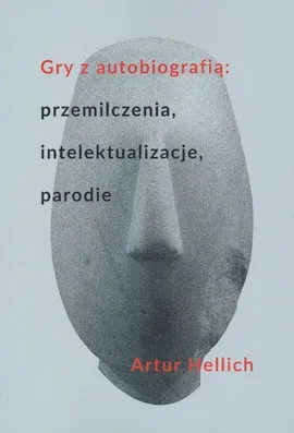 Gry z autobiografią: przemilczenia, intelektualizacje, parodie - Artur Hellich