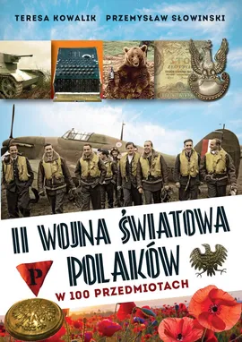 II wojna światowa Polaków w 100 przedmiotach - Teresa Kowalik, Przemysław Słowiński