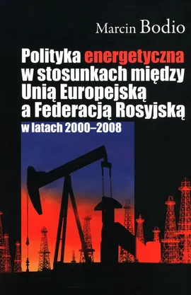 Polityka energetyczna w stosunkach między Unią Europejską a Federacją Rosyjską w latach 2000-2008 - Marcin Bodio