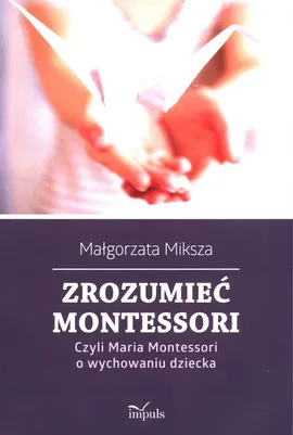 Zrozumieć Montessori. - Małgorzata Miksza