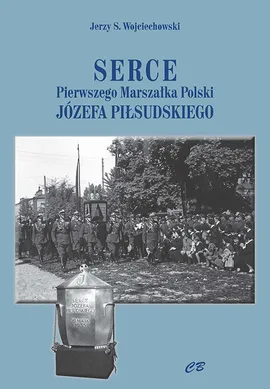 Serce Pierwszego Marszałka Polski Józefa Piłsudskiego - Wojciechowski Jerzy S.