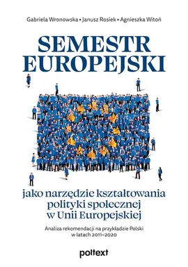 Semestr europejski jako narzędzie kształtowania polityki społecznej w Unii Europejskiej - Janusz Rosiek, Agnieszka Witoń, Gabriela Wronowska