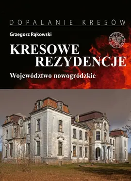 Kresowe rezydencje Zamki, pałace i dwory na dawnych ziemiach wschodnich II RP - Grzegorz Rąkowski