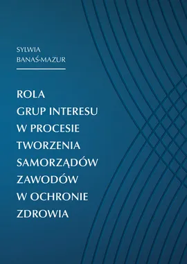 Rola grup interesu w procesie tworzenia samorządów zawodów w ochronie zdrowia - Sylwia Banaś-Mazur