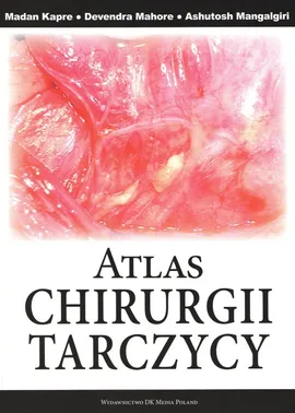 Atlas chirurgii tarczycy - Madan Kapre, Ashutosh Mangalgiri, Devendra Mahore