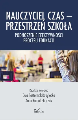 Nauczyciel Czas – Przestrzeń Szkoła - Anita Famuła-Jurczak, Ewa Pasterniak-Kobyłecka