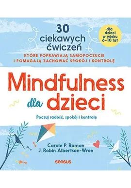 Mindfulness dla dzieci Poczuj radość spokój i kontrolę - Albertson-Wren J. Robin, Roman Carole P.
