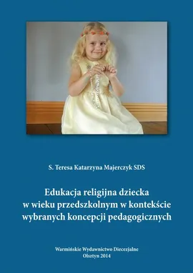 Edukacja religijna dziecka w wieku przedszkolnym w kontekście wybranych koncepcji pedagogicznych - Teresa Majerczyk