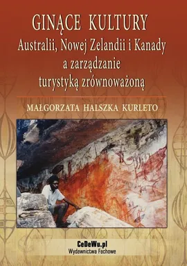Ginące kultury Australii, Nowej Zelandii i Kanady a zarządzanie turystyką zrównoważoną - Małgorzata Halszka Kurleto