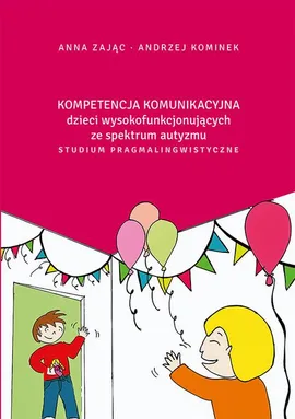 Kompetencja komunikacyjna dzieci wysokofunkcjonujących ze spektrum autyzmu. Studium pragmalingwistyczne - Andrzej Kominek, Anna Zając