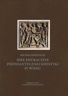 Idee edukacyjne późnoantycznej sofistyki IV wieku - Michał Kosznicki