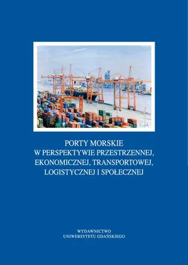 Porty morskie w perspektywie przestrzennej, ekonomicznej, transportowej, logistycznej i społecznej