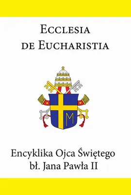 Encyklika Ojca Świętego bł. Jana Pawła II ECCLESIA DE EUCHARISTIA - Jan Paweł II