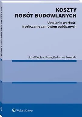 Koszty robót budowlanych. Ustalanie wartości i rozliczanie zamówień publicznych - Lidia Więcław-Bator, Radosław Sekunda