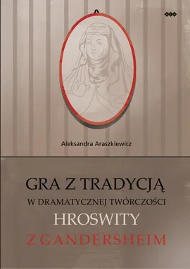Gra z tradycją w dramatycznej twórczości Hroswity z Gandersheim - Aleksandra Araszkiewicz